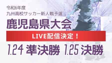 【LIVE配信のお知らせ】2024年度 鹿児島県高校新人男子サッカー競技大会 1/24準決勝、1/25決勝