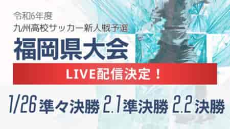 【LIVE配信のお知らせ】令和6年度 福岡県高等学校サッカー新人大会 1/26準々決勝、2/1準決勝、2/2決勝