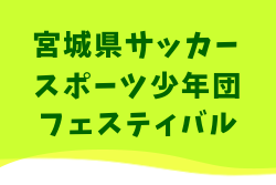 2024年度第48回宮城県サッカースポーツ少年団フェスティバル 大会要項掲載！3/22,23開催！組合せ募集中