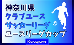 2024年度 神奈川県クラブユースリーグカップ 上位トーナメント･下位トーナメント組合せ掲載、1/13から開催予定、日程募集！1部AB･2部ABリーグ戦12/28までの全結果掲載！