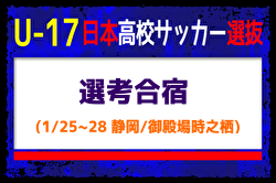 【U-17日本高校サッカー選抜候補】選考合宿 （1/25-28 静岡／御殿場時之栖）メンバー・スケジュール掲載！