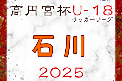 2025年度 JFA高円宮杯U-18サッカーリーグ2025石川 例年4月開幕！ 日程・組合せ募集中