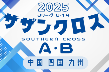 2025 Jリーグ U-14 サザンクロスリーグ A・B(中四国 九州)  例年3月開幕！日程・組合せ募集中