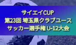 2024年度 サイエイCUP 第23回 埼玉県クラブユースサッカー選手権 U-12大会 決勝トーナメント1/18判明結果掲載！準決勝～決勝は2/1