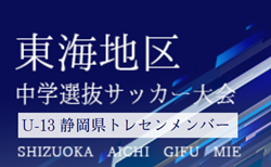 【静岡県トレセン】2024年度 第48回東海中学選抜サッカー大会 U-13参加メンバー　情報提供ありがとうございます！