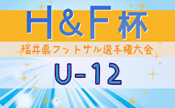 2024年度H&F杯 第19回福井県フットサル選手権大会U-12 大会要項掲載！2/8～開催！組合せ募集中