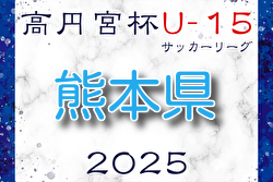 2025年度 高円宮杯 JFA U-15サッカーリーグ2025熊本 組合せ掲載！2/1開幕