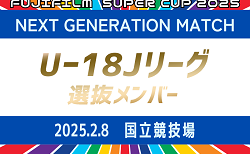 【U-18 Jリーグ選抜】 メンバー掲載！FUJIFILM SUPER CUP 2025 NEXT GENERATION MATCH 2/8開催！