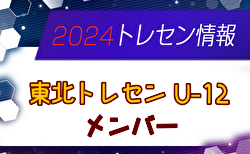 【メンバー】2024年度 東北トレセンU-12（1/24～26 宮城開催）参加選手掲載！