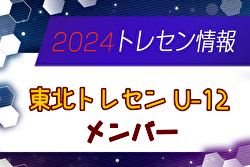 【メンバー】2024年度 東北トレセンU-12（1/24～26 宮城開催）参加選手掲載！