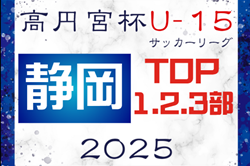 2025年度 高円宮杯 JFA U-15サッカーリーグ静岡 TOP･1･2･3部  例年2月開幕！組み合わせ募集！