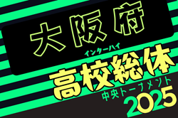 2025年度 大阪高校春季サッカー大会（男子の部）兼 全国高校総体予選 兼 近畿高校選手権府予選 中央トーナメント 5/25開幕！組合せ一部掲載