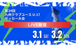 【3/1,2 ライブ配信のお知らせ】KYFA 2024年度 第34回九州クラブユース (U-17) サッカー大会  準決勝②、注目試合、決勝、3位決定戦