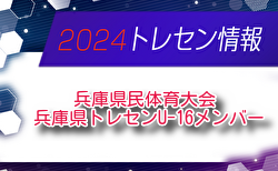 【メンバー】2024年度 兵庫県民体育大会サッカー競技（冬季） 兵庫県トレセンU-16メンバー（2/15.16参加）