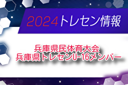 【メンバー】2024年度 兵庫県民体育大会サッカー競技（冬季） 兵庫県トレセンU-16メンバー（2/15.16参加）