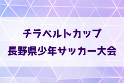 2025年度第24回チラベルトカップ長野県少年サッカー大会 例年4月開催！日程・組合せ募集中