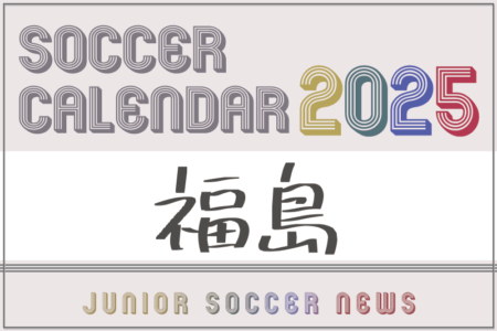 2025年度 サッカーカレンダー【福島】年間大会スケジュール一覧