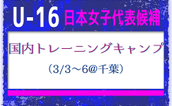 【U-16日本女子代表候補】国内トレーニングキャンプ（3/3～6 ＠千葉）メンバー・スケジュール発表