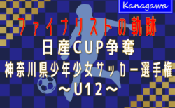 【ファイナリストの軌跡 U12編】2024年度 日産カップ争奪神奈川県少年少女サッカー選手権 決勝・3決は2/16開催！