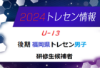 【メンバー】2024年度 後期福岡県トレセン（U-13）研修生候補者のお知らせ！