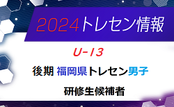 【メンバー】2024年度 後期福岡県トレセン（U-13）研修生候補者のお知らせ！