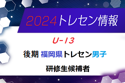 【メンバー】2024年度 後期福岡県トレセン（U-13）研修生候補者のお知らせ！