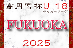 高円宮杯 JFA U-18 サッカーリーグ 2025 福岡  組合せ掲載！開幕情報お待ちしています。