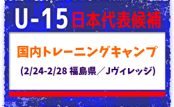 【U-15日本代表候補】国内トレーニングキャンプ（2/24-2/28 福島県／Jヴィレッジ）メンバー・スケジュール掲載！