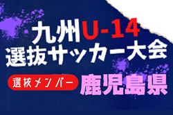 【メンバー】2024年度KYFA第45回九州Ｕ-14選抜中学生サッカー大会 鹿児島県参加者掲載！