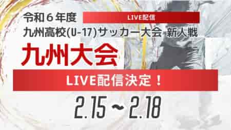 【ライブ配信のお知らせ】KYFA 男子第46回 九州高等学校(U-17)サッカー大会 （九州高等学校サッカー新人大会）