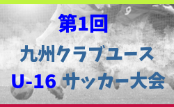 2024年度第1回九州クラブユース (U-16) サッカー大会 3/1～15開催！大会要項掲載！組合せ募集中