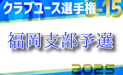 2025年度 第40回福岡県クラブユース（U-15）サッカー選手権大会 福岡支部予選 組合せ掲載！4/5.6.12開催