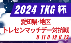 2024年度 AIFA TKG杯 愛知県･地区トレセンマッチデー対抗戦 U-11･12･13  組み合わせ掲載！2/22,23開催