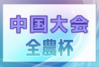 2024年度JA全農杯 全国小学生選抜サッカーIN中国2025 兼 中国ユースサッカーU-12ジョイフル大会 大会要項掲載！4/5,6開催！組合せ募集中