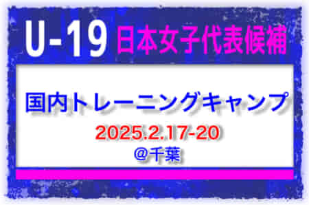 選手変更！【U-19日本女子代表】日本女子代表候補 国内トレーニングキャンプ（2.17-20 千葉）参加メンバー・スケジュール掲載！