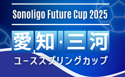 2025 愛知･三河ユースサッカースプリングカップ  参加チーム掲載！3/19,20,21開催  組み合わせ募集！