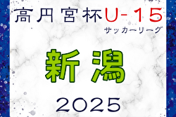 高円宮杯 JFA U-15サッカーリーグ2025新潟 3/20開幕！1部・2部組合せ・リーグ表掲載！ 日程・組合せ詳細および3部リーグブロック編成情報募集中