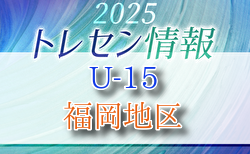 【メンバー】2025JFAトレセン福岡/福岡地区U-15選考会の結果のお知らせ！