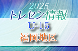 【メンバー】2025JFAトレセン福岡/福岡地区U-15選考会の結果のお知らせ！