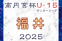 高円宮杯 JFA U-15サッカーリーグ2025福井 例年4月開幕！ 日程・組合せ募集中