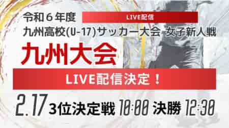 【ライブ配信のお知らせ】KYFA 女子第7回 九州高等学校(U-17)サッカー大会 （九州高等学校サッカー新人大会）