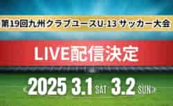 【LIVE配信のお知らせ】2024年度 第19回九州クラブユース(U-13)サッカー大会 3/1.2開催