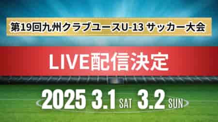 【LIVE配信のお知らせ】2024年度 第19回九州クラブユース(U-13)サッカー大会 3/1.2開催