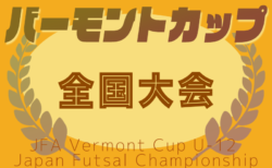 2025年度 JFAバーモントカップ第35回全日本U-12フットサル選手権 全国大会＠東京 8/15~17開催！青森、富山、岩手、新潟、長野、福井代表決定！組合せ・都道府県予選情報募集