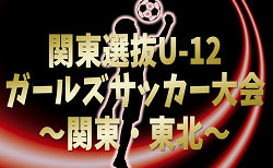 2024年度 関東選抜U-12ガールズサッカー大会 関東･東北1都13県から24選抜チーム出場！組合せ掲載&リーグ戦表作成！2/22,23群馬県開催！