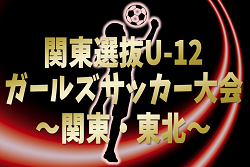 2024年度 関東選抜U-12ガールズサッカー大会 関東･東北1都13県から24選抜チーム出場！組合せ掲載&リーグ戦表作成！2/22,23群馬県開催！