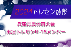 【メンバー】2024年度 兵庫県民体育大会サッカー競技（冬季） 東播トレセンU-16メンバー（2/15.16参加）