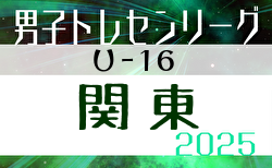 関東トレセンリーグU-16 2025 4/27開幕、第1節全結果揃いました！第2節は5/25開催！都県メンバー記事順次掲載！情報・結果入力ありがとうございます！