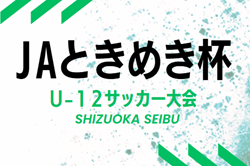 2024年度 第31回JAときめき杯 U-12サッカー大会（静岡）組み合わせ掲載！2/16,22開催！