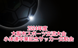 2024年度 大阪市スポーツ交流大会 小体連卒業記念サッカー交歓会 大阪 優勝は西脇FC！